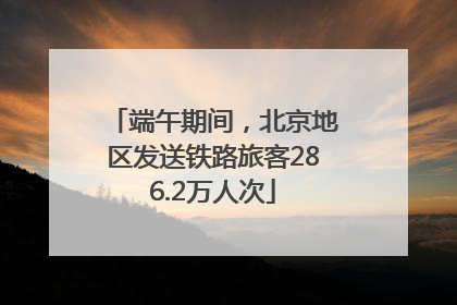 端午期间，北京地区发送铁路旅客286.2万人次
