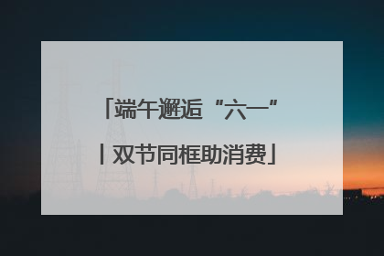 端午邂逅“六一”丨双节同框助消费
