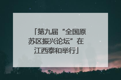 第九届“全国原苏区振兴论坛”在江西泰和举行