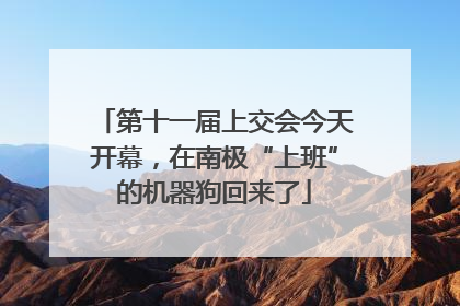 第十一届上交会今天开幕，在南极“上班”的机器狗回来了
