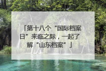 第十八个“国际档案日”来临之际，一起了解“山东档案”