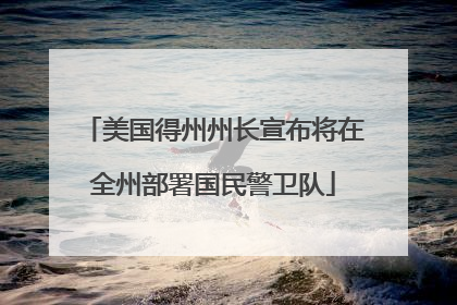 美国得州州长宣布将在全州部署国民警卫队