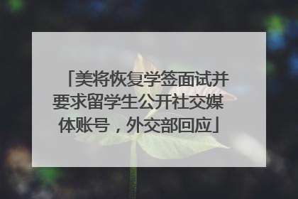 美将恢复学签面试并要求留学生公开社交媒体账号，外交部回应