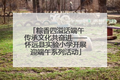 粽香四溢话端午 传承文化共奋进——怀远县实验小学开展迎端午系列活动