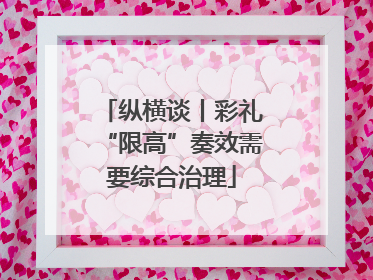 纵横谈丨彩礼“限高”奏效需要综合治理