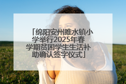 绵阳安州雎水镇小学举行2025年春学期贫困学生生活补助确认签字仪式