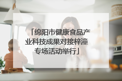 绵阳市健康食品产业科技成果对接梓潼专场活动举行
