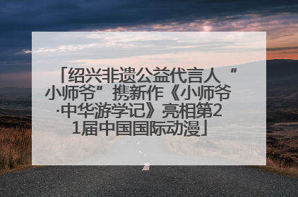 绍兴非遗公益代言人“小师爷”携新作《小师爷·中华游学记》亮相第21届中国国际动漫