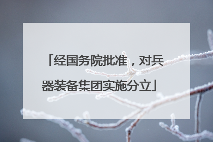 经国务院批准，对兵器装备集团实施分立
