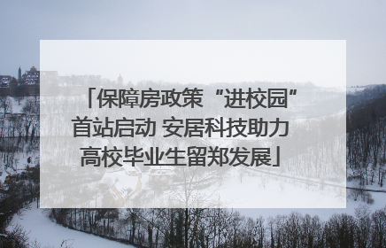 保障房政策“进校园”首站启动 安居科技助力高校毕业生留郑发展
