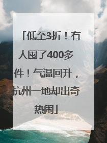 低至3折！有人囤了400多件！气温回升，杭州一地却出奇热闹