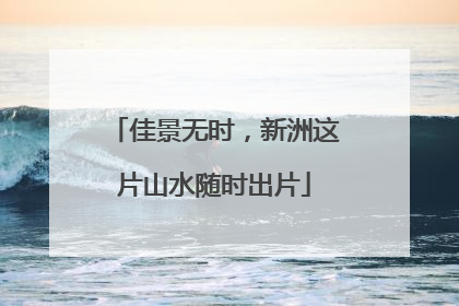 佳景无时，新洲这片山水随时出片