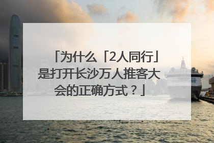 为什么「2人同行」是打开长沙万人推客大会的正确方式？