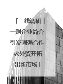 一线调研丨一则企业简介引发强强合作 老外贸开拓出新市场