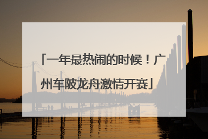 一年最热闹的时候！广州车陂龙舟激情开赛