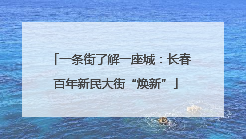 一条街了解一座城：长春百年新民大街“焕新”