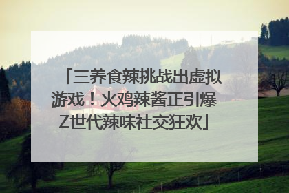 三养食辣挑战出虚拟游戏！火鸡辣酱正引爆Z世代辣味社交狂欢