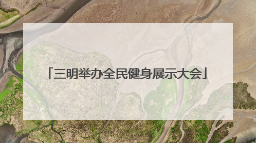 三明举办全民健身展示大会