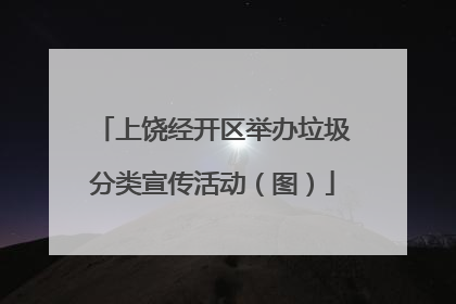 上饶经开区举办垃圾分类宣传活动（图）