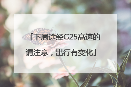 下周途经G25高速的请注意，出行有变化