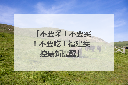 不要采！不要买！不要吃！福建疾控最新提醒