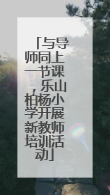 与导师同上一节课，乐山柏杨小学开展新教师培训活动