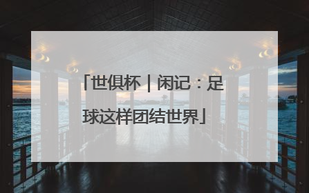 世俱杯｜闲记：足球这样团结世界