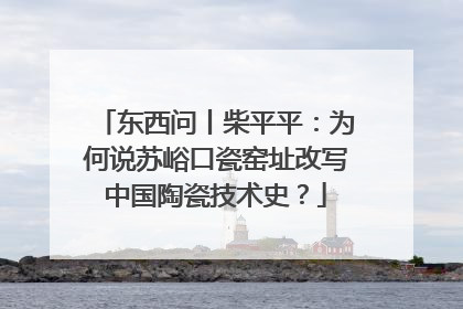 东西问丨柴平平：为何说苏峪口瓷窑址改写中国陶瓷技术史？