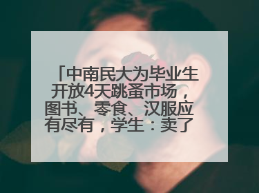 中南民大为毕业生开放4天跳蚤市场，图书、零食、汉服应有尽有，学生：卖了几十个手串