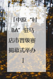 中原“村BA”驻马店市晋级赛揭幕式举办