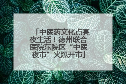 中医药文化点亮夜生活！德州联合医院东院区“中医夜市”火爆开市