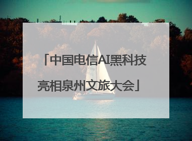 中国电信AI黑科技亮相泉州文旅大会