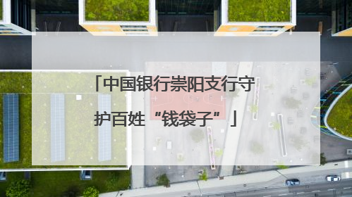 中国银行崇阳支行守护百姓“钱袋子”