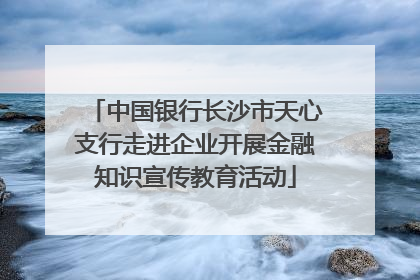 中国银行长沙市天心支行走进企业开展金融知识宣传教育活动