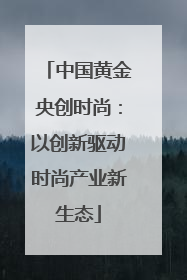 中国黄金央创时尚：以创新驱动时尚产业新生态