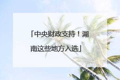 中央财政支持！湖南这些地方入选