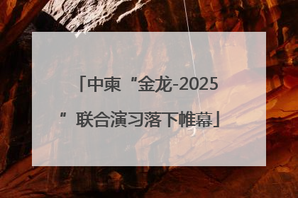 中柬“金龙-2025”联合演习落下帷幕