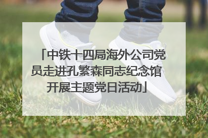 中铁十四局海外公司党员走进孔繁森同志纪念馆开展主题党日活动