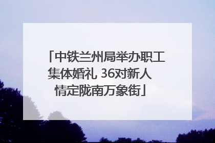 中铁兰州局举办职工集体婚礼 36对新人情定陇南万象街