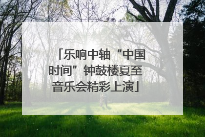 乐响中轴“中国时间”钟鼓楼夏至音乐会精彩上演
