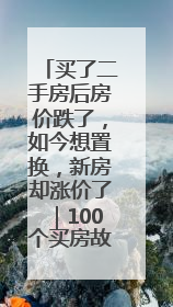 买了二手房后房价跌了，如今想置换，新房却涨价了｜100个买房故事