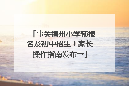 事关福州小学预报名及初中招生！家长操作指南发布→