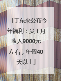 于东来公布今年福利：员工月收入9000元左右，年假40天以上