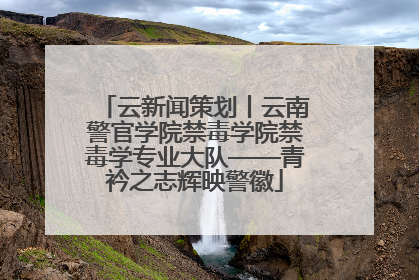 云新闻策划丨云南警官学院禁毒学院禁毒学专业大队——青衿之志辉映警徽