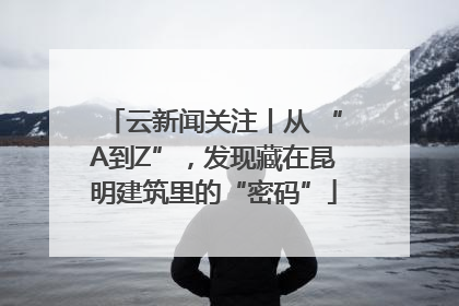 云新闻关注丨从 “A到Z”，发现藏在昆明建筑里的“密码”