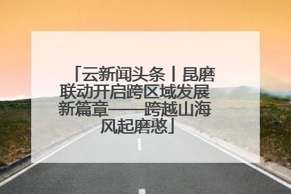 云新闻头条丨昆磨联动开启跨区域发展新篇章——跨越山海 风起磨憨