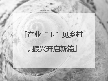 产业“玉”见乡村，振兴开启新篇