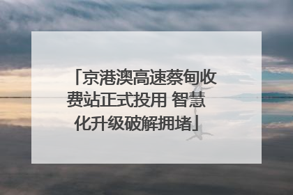 京港澳高速蔡甸收费站正式投用 智慧化升级破解拥堵
