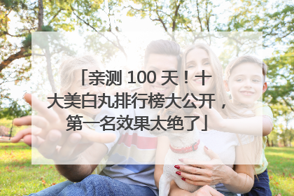 亲测 100 天！十大美白丸排行榜大公开，第一名效果太绝了