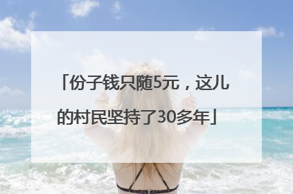 份子钱只随5元，这儿的村民坚持了30多年